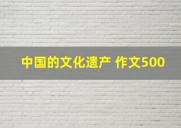 中国的文化遗产 作文500